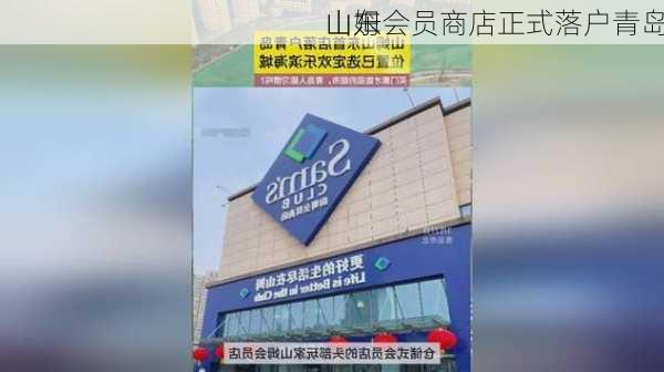 山东
山姆会员商店正式落户青岛