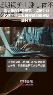 万马股份：近期铜价上涨总体不会对
的经营产生较大影响