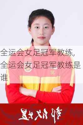 全运会女足冠军教练,全运会女足冠军教练是谁