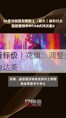 大行评级｜花旗：调整多只
股目标价 行业
仍为达美
