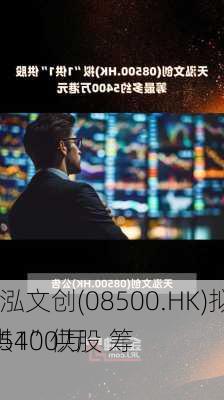 天泓文创(08500.HK)拟“1供1”供股 筹
约5400万
元