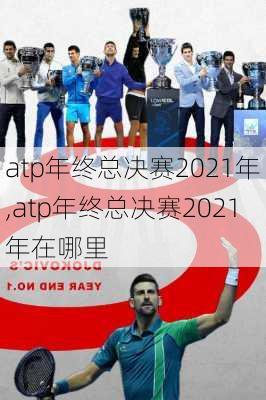 atp年终总决赛2021年,atp年终总决赛2021年在哪里