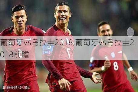 葡萄牙vs乌拉圭2018,葡萄牙vs乌拉圭2018前瞻