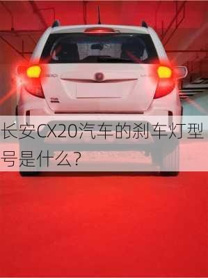 长安CX20汽车的刹车灯型号是什么？