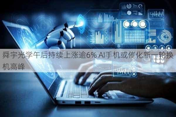 舜宇光学午后持续上涨逾6% AI手机或催化新一轮换机高峰