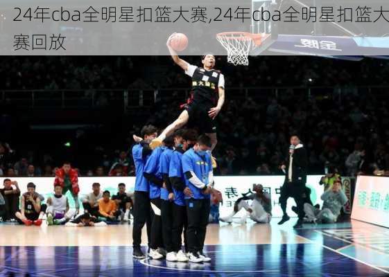 24年cba全明星扣篮大赛,24年cba全明星扣篮大赛回放