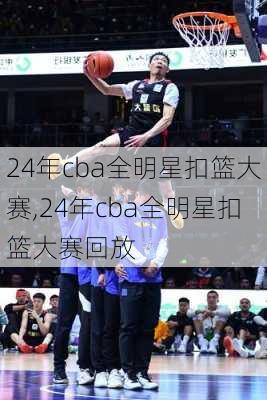 24年cba全明星扣篮大赛,24年cba全明星扣篮大赛回放