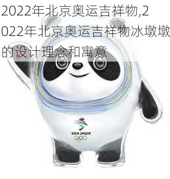 2022年北京奥运吉祥物,2022年北京奥运吉祥物冰墩墩的设计理念和寓意