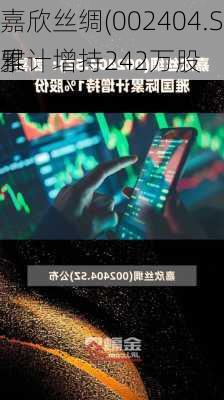 嘉欣丝绸(002404.SZ)：凯喜雅
累计增持242万股