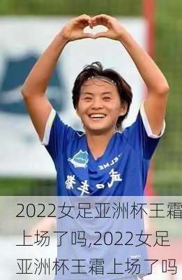 2022女足亚洲杯王霜上场了吗,2022女足亚洲杯王霜上场了吗