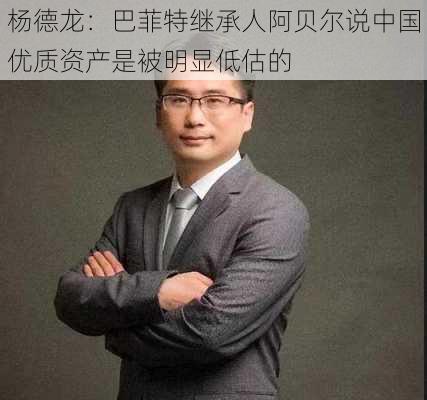 杨德龙：巴菲特继承人阿贝尔说中国优质资产是被明显低估的