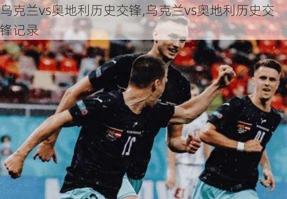 乌克兰vs奥地利历史交锋,乌克兰vs奥地利历史交锋记录