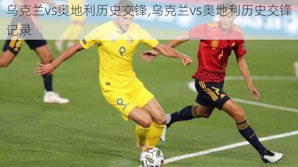 乌克兰vs奥地利历史交锋,乌克兰vs奥地利历史交锋记录