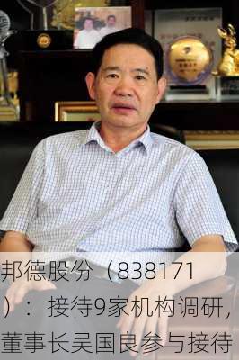 邦德股份（838171）：接待9家机构调研，董事长吴国良参与接待