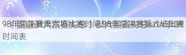 98年总决赛第六场比赛时间,98年总决赛第六场比赛时间表