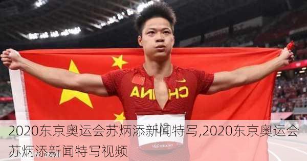 2020东京奥运会苏炳添新闻特写,2020东京奥运会苏炳添新闻特写视频