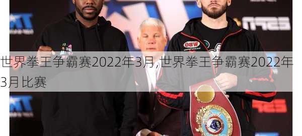 世界拳王争霸赛2022年3月,世界拳王争霸赛2022年3月比赛