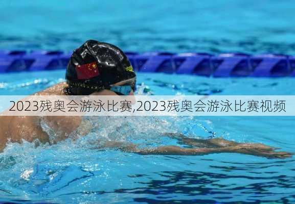 2023残奥会游泳比赛,2023残奥会游泳比赛视频