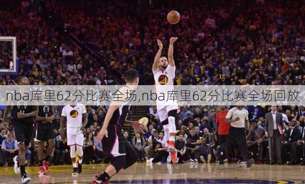 nba库里62分比赛全场,nba库里62分比赛全场回放