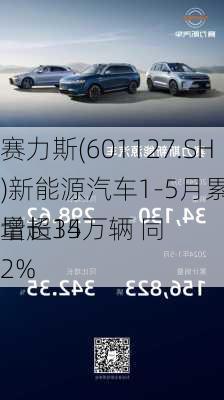 赛力斯(601127.SH)新能源汽车1-5月累计销量超15万辆 同
增长342%