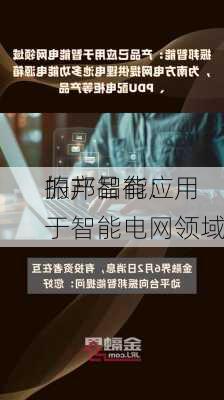 振邦智能：
的产品有应用于智能电网领域