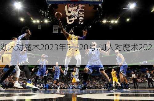 湖人对魔术2023年3月20号,湖人对魔术2021