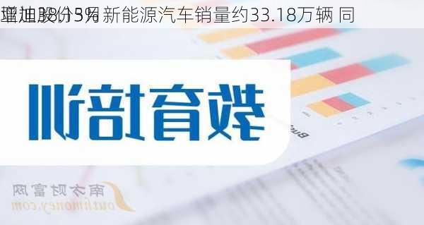 
亚迪股份5月新能源汽车销量约33.18万辆 同
增加38.13%