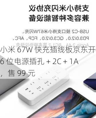 小米 67W 快充插线板京东开售：6 位电源插孔 + 2C + 1A，售 99 元