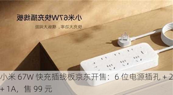 小米 67W 快充插线板京东开售：6 位电源插孔 + 2C + 1A，售 99 元