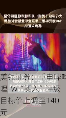 美银证券：重申哔哩哔哩-W“买入”评级 目标价上调至140
元