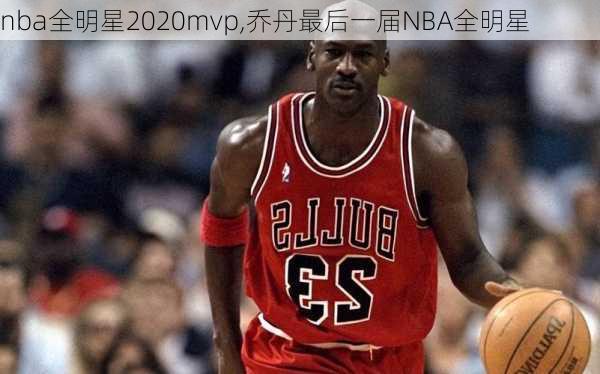 nba全明星2020mvp,乔丹最后一届NBA全明星