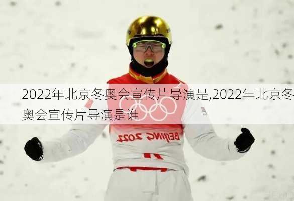 2022年北京冬奥会宣传片导演是,2022年北京冬奥会宣传片导演是谁