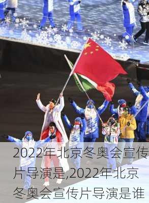 2022年北京冬奥会宣传片导演是,2022年北京冬奥会宣传片导演是谁