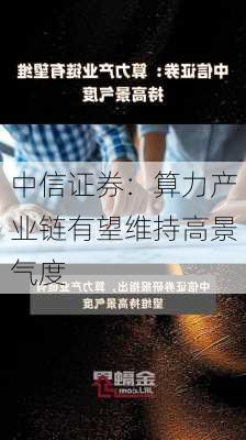 中信证券：算力产业链有望维持高景气度