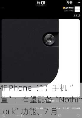 CMF Phone（1）手机“官宣”：有望配备“Nothing Lock”功能、7 月
