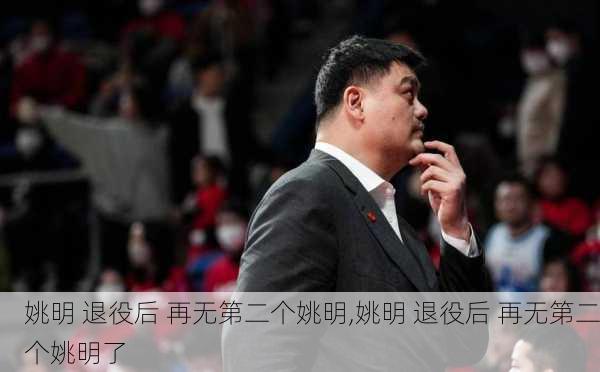 姚明 退役后 再无第二个姚明,姚明 退役后 再无第二个姚明了