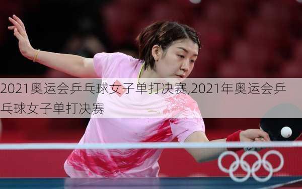 2021奥运会乒乓球女子单打决赛,2021年奥运会乒乓球女子单打决赛