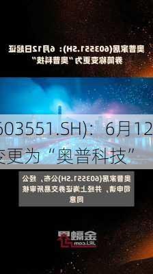 奥普家居(603551.SH)：6月12
起证券简称变更为“奥普科技”