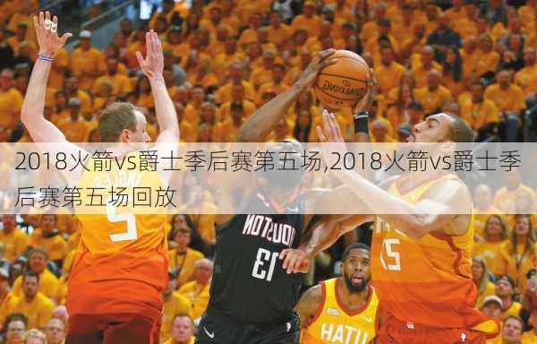 2018火箭vs爵士季后赛第五场,2018火箭vs爵士季后赛第五场回放