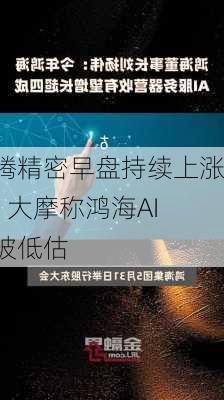 鸿腾精密早盘持续上涨逾16% 大摩称鸿海AI
潜力被低估