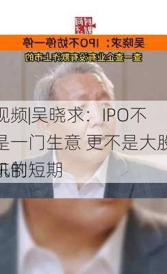 视频|吴晓求：IPO不是一门生意 更不是大股东的短期
机制