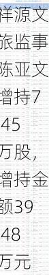 祥源文旅监事陈亚文增持7.45万股，增持金额39.48万元