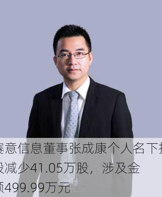 赛意信息董事张成康个人名下持股减少41.05万股，涉及金额499.99万元