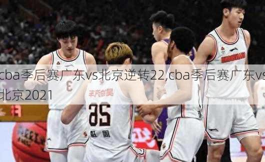 cba季后赛广东vs北京逆转22,cba季后赛广东vs北京2021