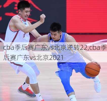 cba季后赛广东vs北京逆转22,cba季后赛广东vs北京2021