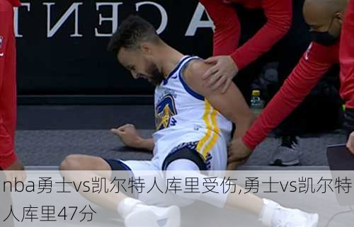 nba勇士vs凯尔特人库里受伤,勇士vs凯尔特人库里47分