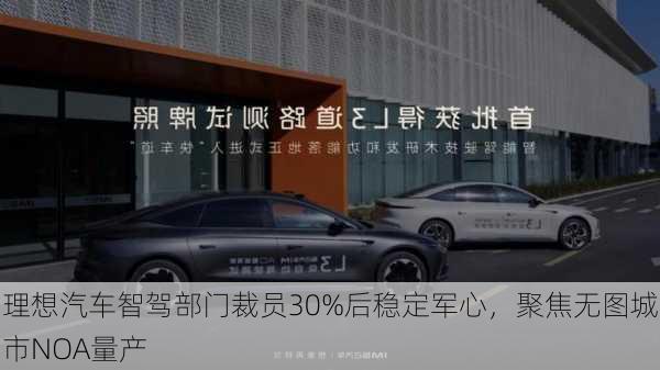 理想汽车智驾部门裁员30%后稳定军心，聚焦无图城市NOA量产