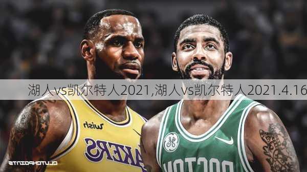 湖人vs凯尔特人2021,湖人vs凯尔特人2021.4.16