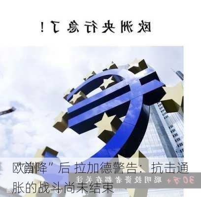 欧洲
“首降”后 拉加德警告：抗击通胀的战斗尚未结束