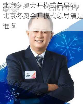 北京冬奥会开模式总导演,北京冬奥会开模式总导演是谁啊